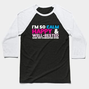 I'm So Calm Happy & Well Rested Said No Caregiver Ever Baseball T-Shirt